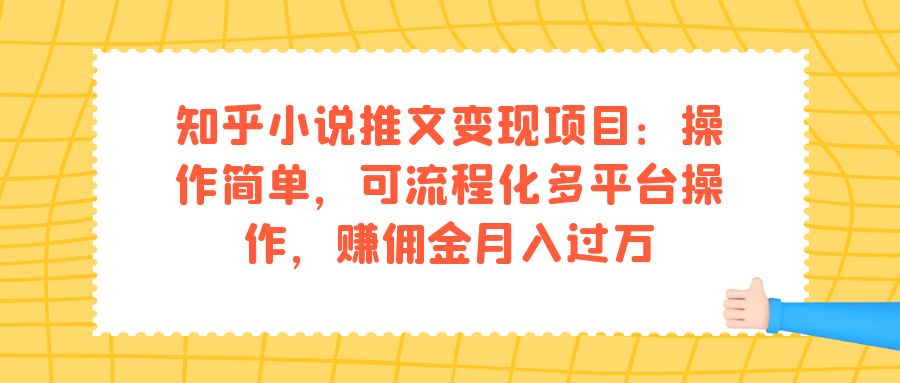 知乎小说推文变现项目：操作简单，可流程化多平台操作，赚佣金月入过万-搜易资源网