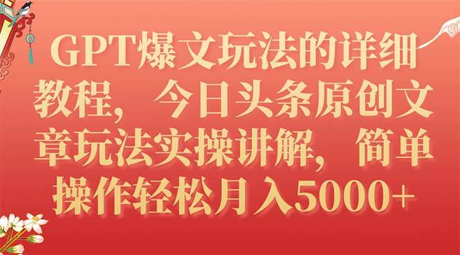 GPT爆文玩法的详细教程，今日头条原创文章玩法实操讲解，简单操作月入5000+-搜易资源网