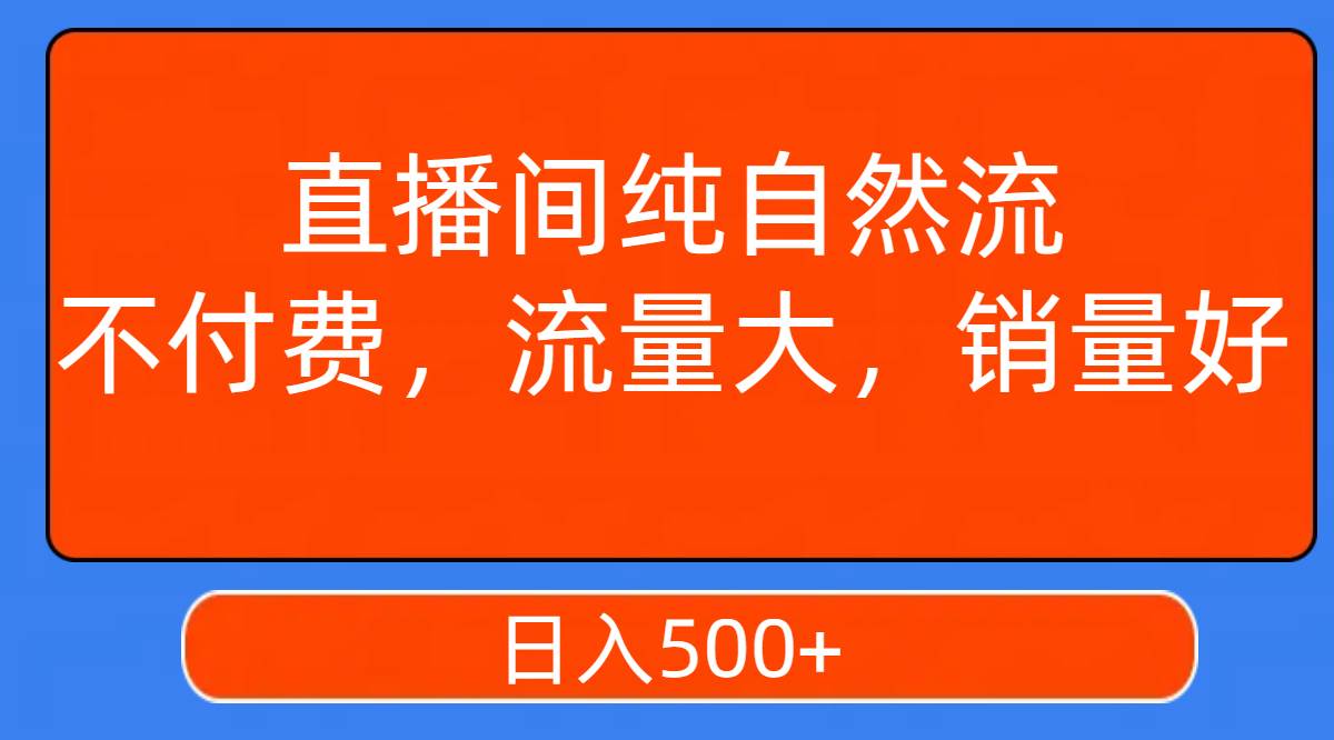 直播间纯自然流，不付费，流量大，销量好，日入500+-搜易资源网