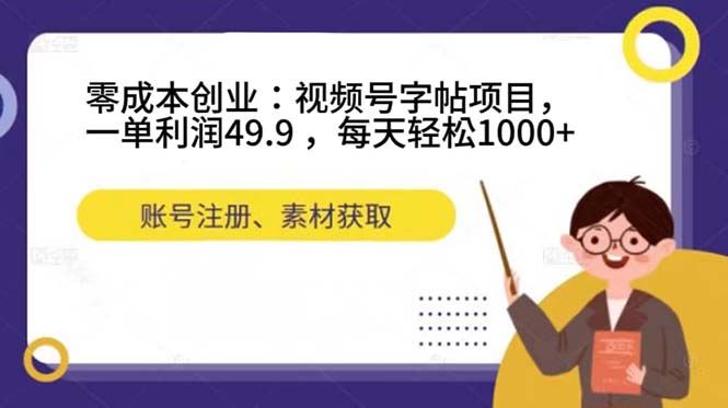 零成本创业：视频号字帖项目，一单利润49.9 ，每天轻松1000+-搜易资源网