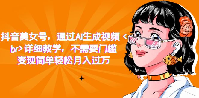 抖音美女号，通过AI生成视频，详细教学，不需要门槛，变现简单轻松月入过万-搜易资源网