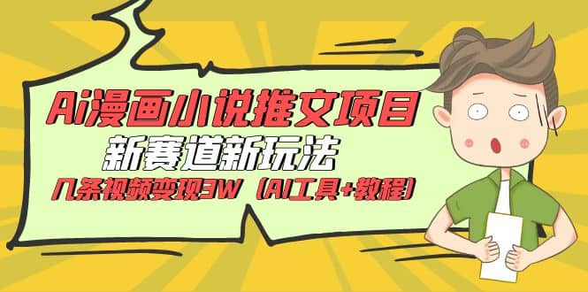 Ai漫画小说推文项目，新赛道新玩法，几条视频变现3W（AI工具+教程）-搜易资源网
