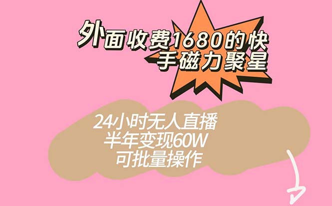 外面收费1680的快手磁力聚星项目，24小时无人直播 半年变现60W，可批量操作-搜易资源网