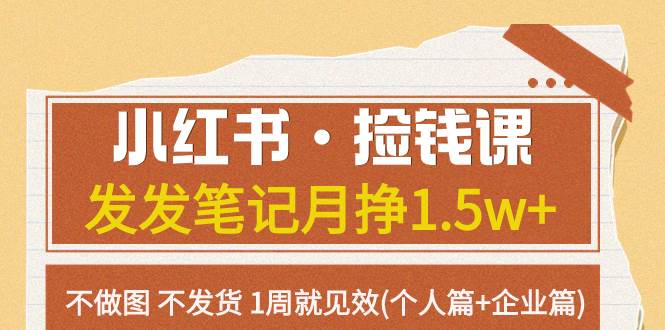 小红书·捡钱课 发发笔记月挣1.5w+不做图 不发货 1周就见效(个人篇+企业篇)-搜易资源网