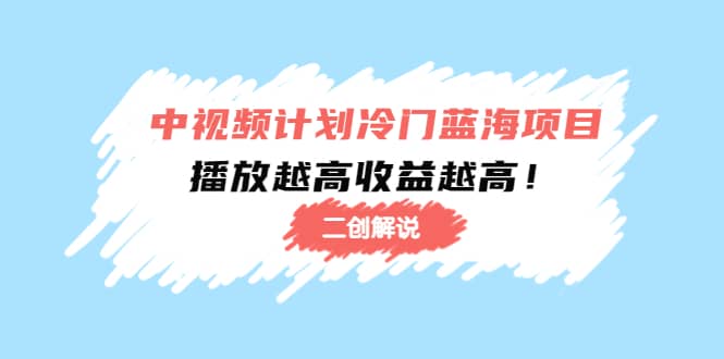 中视频计划冷门蓝海项目【二创解说】培训课程-搜易资源网