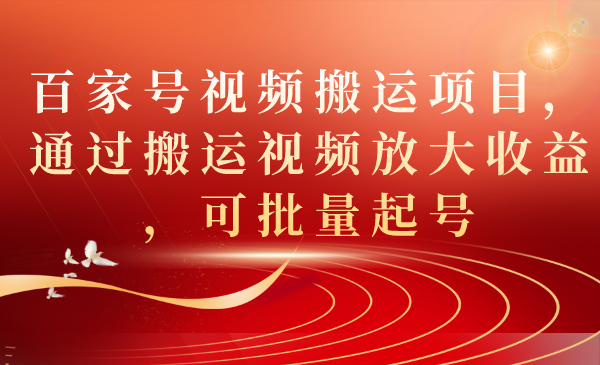 百家号视频搬运项目，通过搬运视频放大收益，可批量起号-搜易资源网
