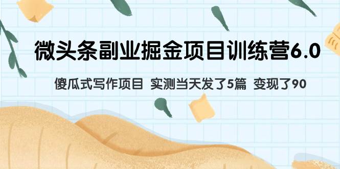 微头条副业掘金项目训练营6.0：傻瓜式写作项目 实测当天发了5篇 变现了90-搜易资源网