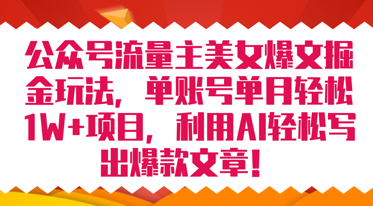 公众号流量主美女爆文掘金玩法 单账号单月轻松8000+利用AI轻松写出爆款文章-搜易资源网