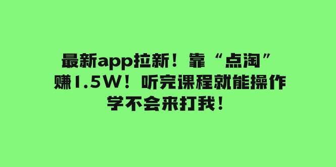 最新app拉新！靠“点淘”赚1.5W！听完课程就能操作！学不会来打我！-搜易资源网