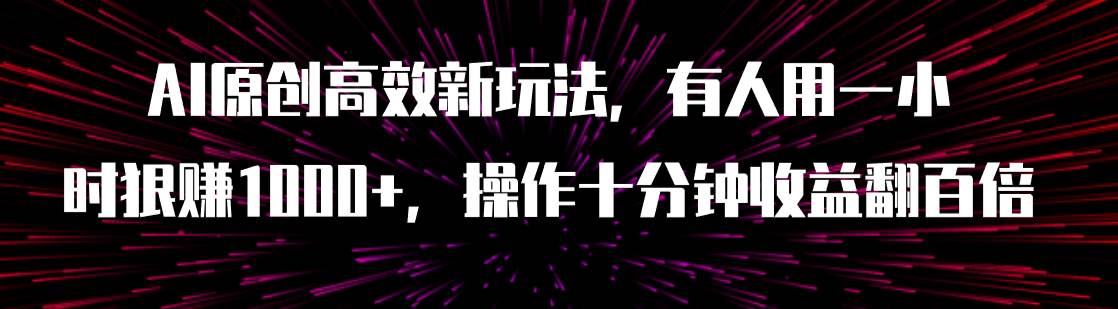 AI原创高效新玩法，有人用一小时狠赚1000+操作十分钟收益翻百倍（附软件）-搜易资源网