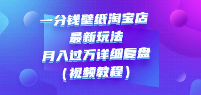 一分钱壁纸淘宝店最新玩法：月入过万详细复盘（视频教程）-搜易资源网