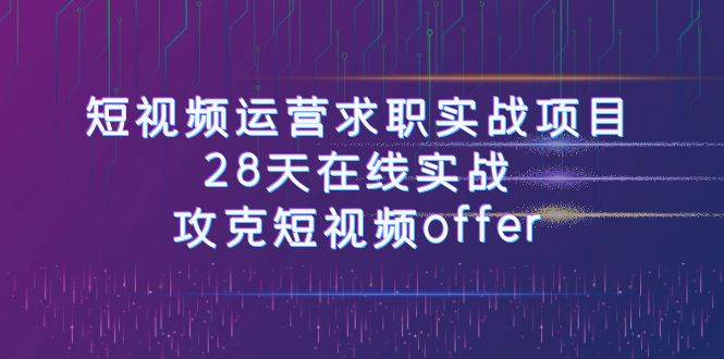 短视频运-营求职实战项目，28天在线实战，攻克短视频offer（46节课）-搜易资源网