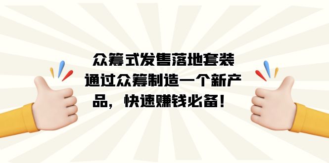 众筹式·发售落地套装：通过众筹制造一个新产品，快速赚钱必备！-搜易资源网