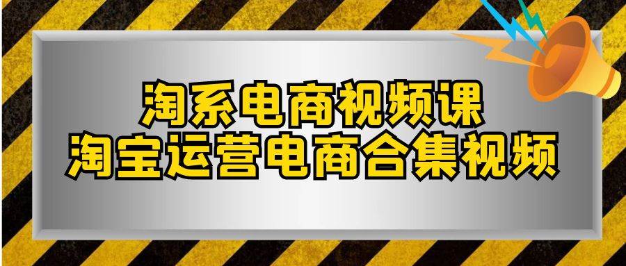 淘系-电商视频课，淘宝运营电商合集视频（33节课）-搜易资源网