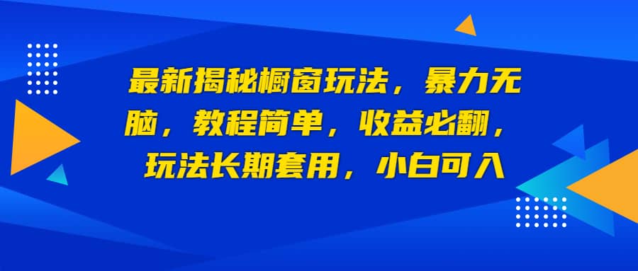 最新揭秘橱窗玩法，暴力无脑，收益必翻，玩法长期套用，小白可入-搜易资源网