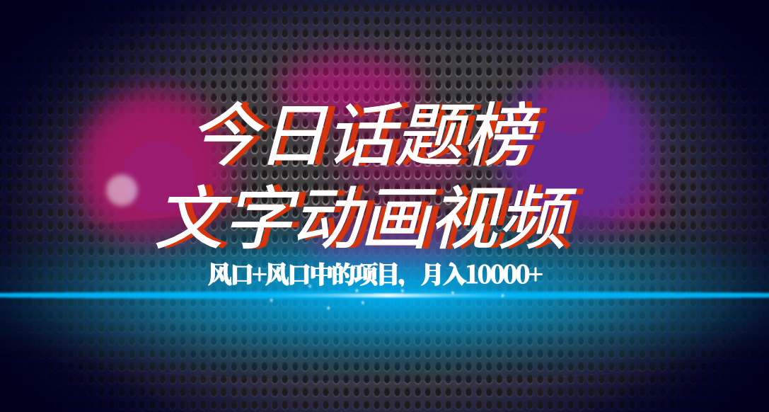 全网首发文字动画视频+今日话题2.0项目教程，平台扶持流量，月入五位数-搜易资源网