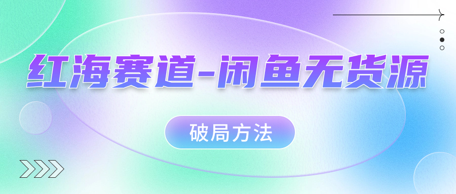 红海赛道闲鱼无货源破局方法-搜易资源网