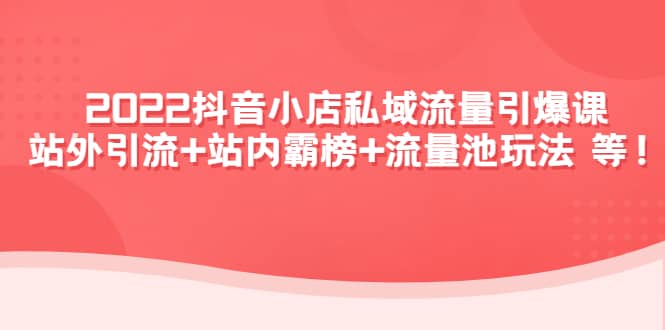 2022抖音小店私域流量引爆课：站外Y.L+站内霸榜+流量池玩法等等-搜易资源网