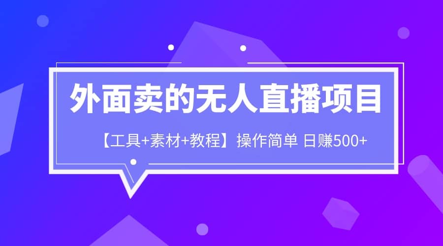 外面卖1980的无人直播项目【工具+素材+教程】日赚500+-搜易资源网