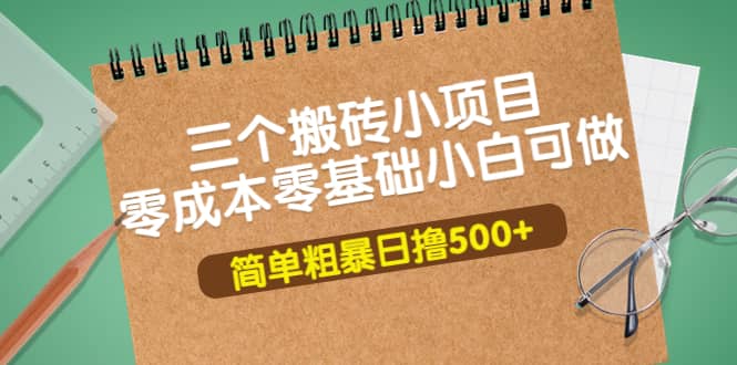 三个搬砖小项目，零成本零基础小白简单粗暴轻松日撸500+-搜易资源网