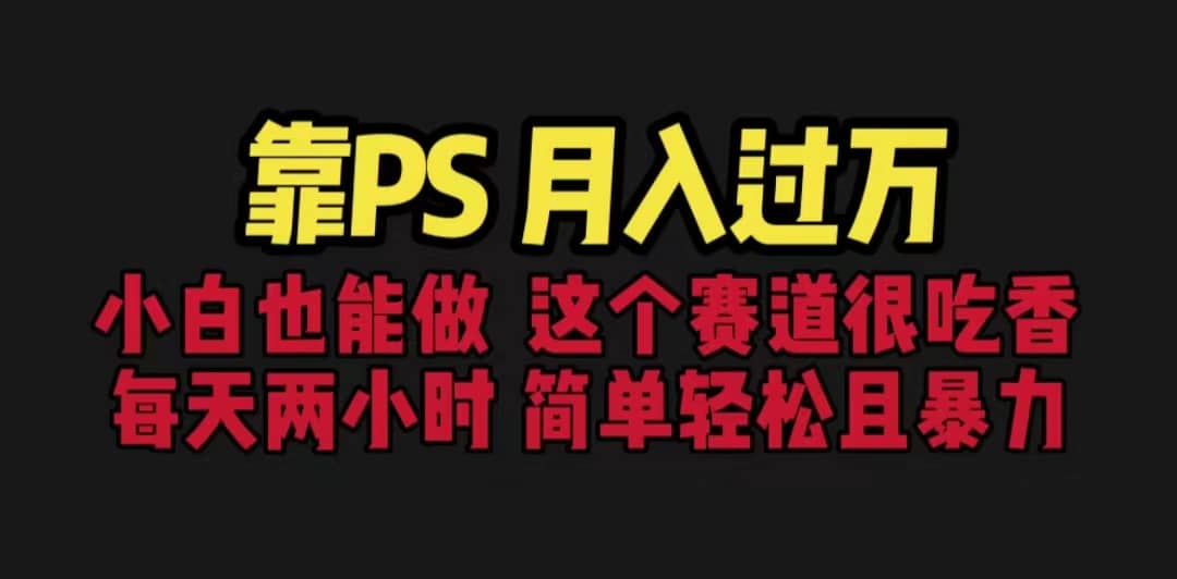 靠PS月入过万 小白做这个赛道很吃香 每天2小时，简单且暴利（教学+170G资料-搜易资源网