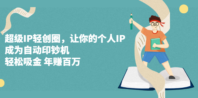 超级IP轻创圈，让你的个人IP，成为自动印钞机-搜易资源网