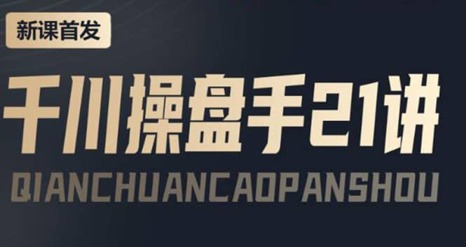 某收费课程：千川操盘手实操，让人人成为千川操盘手-搜易资源网