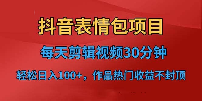 抖音表情包项目，每天剪辑表情包上传短视频平台，日入3位数+已实操跑通-搜易资源网