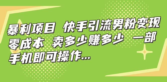 快手引流男粉变现，零成本，卖多少赚多少，一部手机即可操作，一天1000+-搜易资源网