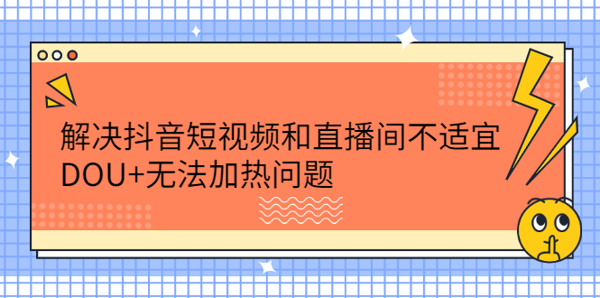 解决抖音短视频和直播间不适宜，DOU+无法加热问题-搜易资源网