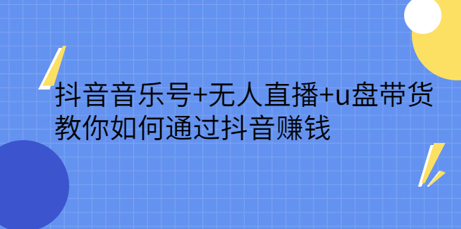 抖音音乐号+无人直播+u盘带货，教你如何通过抖音赚钱-搜易资源网
