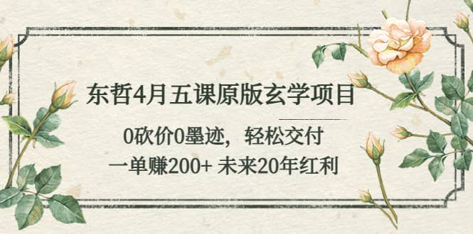 东哲4月五课原版玄学项目：0砍价0墨迹 轻松交付 未来20年红利-搜易资源网