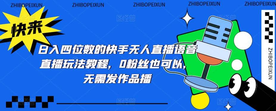日入四位数的快手无人直播语音直播玩法教程，0粉丝也可以，无需发作品-搜易资源网