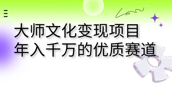 大师文化变现项目 年入千万的优质赛道-搜易资源网