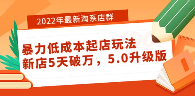 2022年最新淘系店群暴力低成本起店玩法：新店5天破万，5.0升级版-搜易资源网
