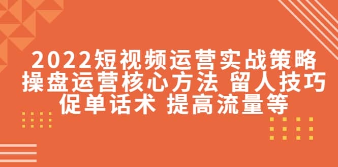 2022短视频运营实战策略：操盘运营核心方法 留人技巧促单话术 提高流量等-搜易资源网