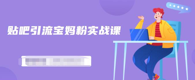 百度贴吧引流宝妈粉实战课，小白也可以日引100+精准粉【视频课程】-搜易资源网