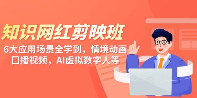 知识 网红剪映班，6大应用 场景全学到，情境动画，囗播视频，AI虚拟数字人-搜易资源网