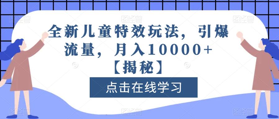 全新儿童特效玩法，引爆流量，月入10000+【揭秘】-搜易资源网