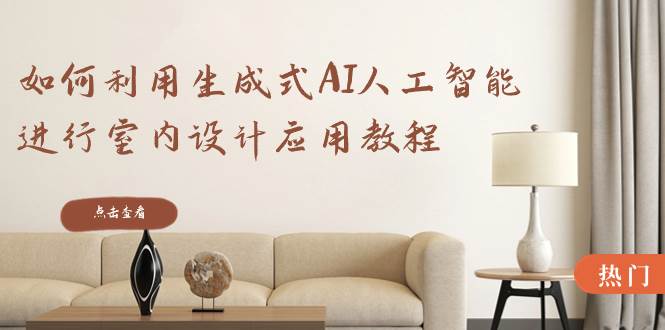如何利用生成式AI人工智能进行室内设计应用教程（22节课）-搜易资源网