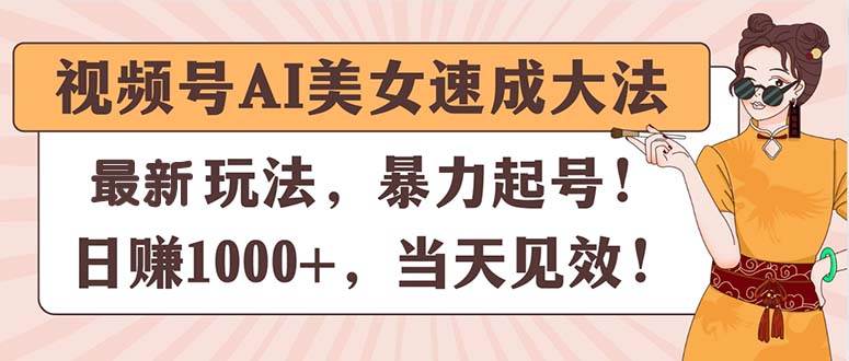 视频号AI美女速成大法，暴力起号，日赚1000+，当天见效-搜易资源网