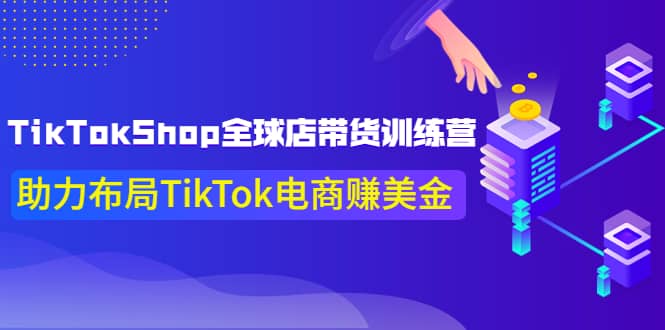 TikTokShop全球店带货训练营【更新9月份】助力布局TikTok电商赚美金-搜易资源网