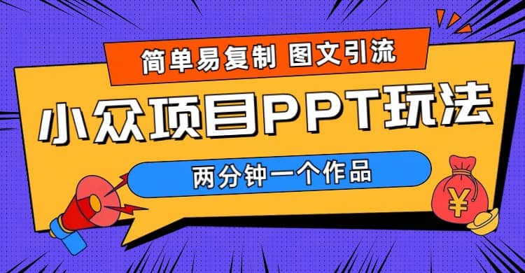 简单易复制 图文引流 两分钟一个作品 月入1W+小众项目PPT玩法 (教程+素材)-搜易资源网