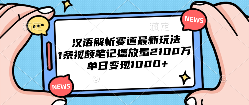 汉语解析赛道最新玩法，1条视频笔记播放量2100万，单日变现1000+-搜易资源网