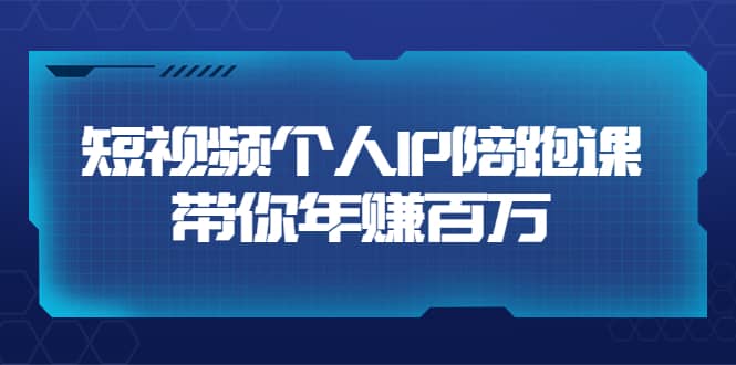 短视频个人IP：年赚百万陪跑课（123节视频课）价值6980元-搜易资源网