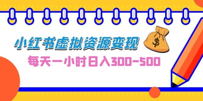 0成本副业项目，每天一小时日入300-500，小红书虚拟资源变现（教程+素材）-搜易资源网
