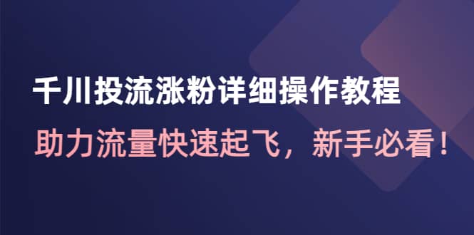千川投流涨粉详细操作教程：助力流量快速起飞，新手必看-搜易资源网