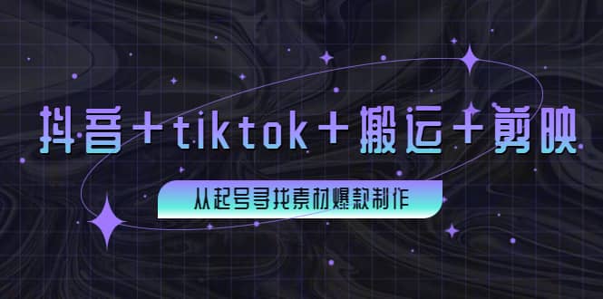 百万粉丝博主·抖音+tiktok+搬运+剪映，从起号寻找素材爆款制作-搜易资源网