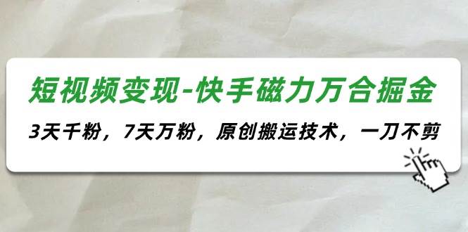 短视频变现-快手磁力万合掘金，3天千粉，7天万粉，原创搬运技术，一刀不剪-搜易资源网