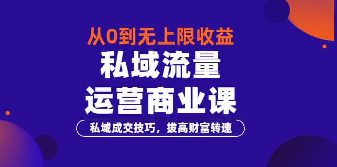 从0到无上限收益的《私域流量运营商业课》私域成交技巧，拔高财富转速-搜易资源网
